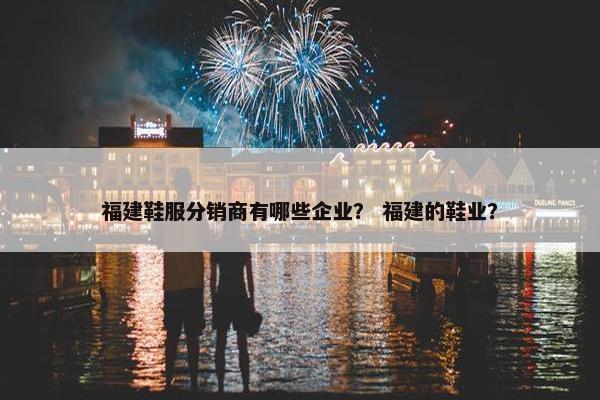 福建鞋服分销商有哪些企业？ 福建的鞋业？