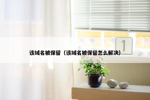 该域名被保留（该域名被保留怎么解决）
