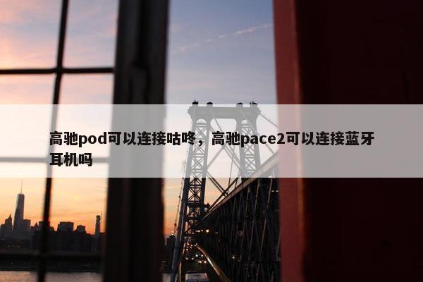 高驰pod可以连接咕咚，高驰pace2可以连接蓝牙耳机吗