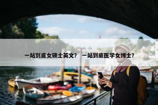 一站到底女硕士英文？ 一站到底医学女博士？