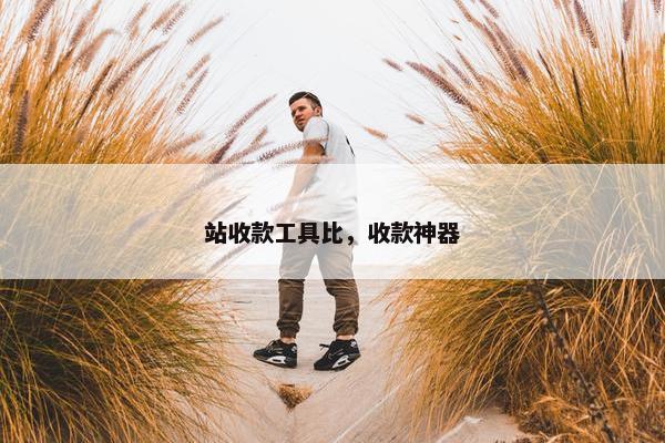 站收款工具比，收款神器