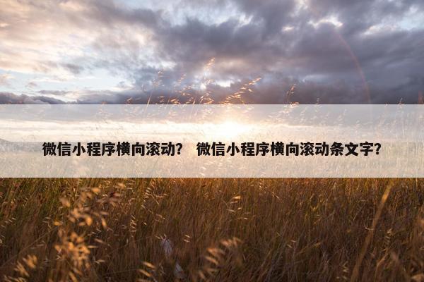 微信小程序横向滚动？ 微信小程序横向滚动条文字？