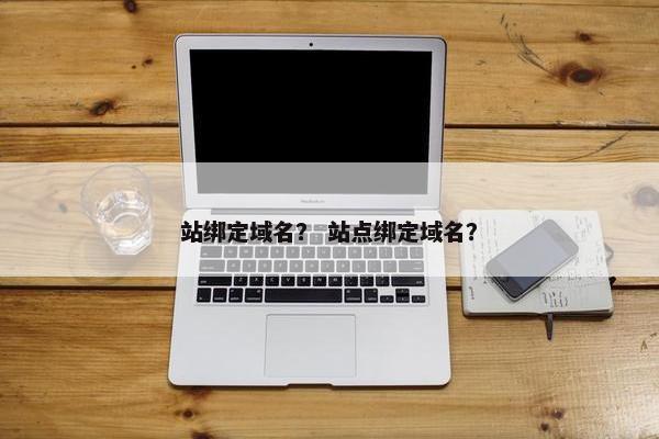 站绑定域名？ 站点绑定域名？