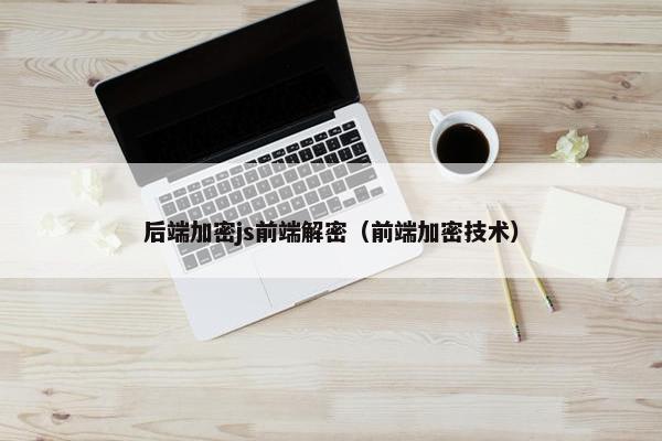 后端加密js前端解密（前端加密技术）