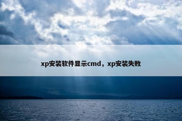 xp安装软件显示cmd，xp安装失败
