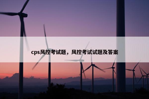 cps风控考试题，风控考试试题及答案