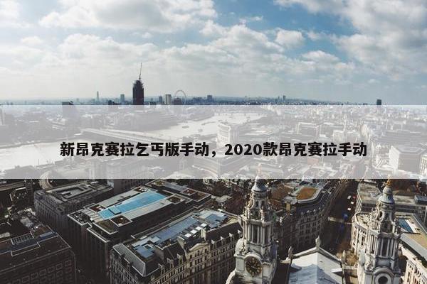新昂克赛拉乞丐版手动，2020款昂克赛拉手动