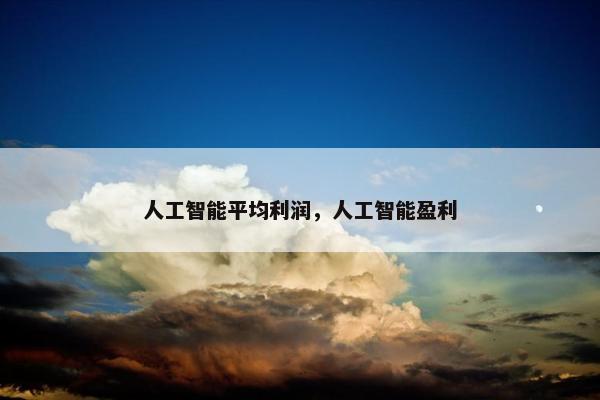 人工智能平均利润，人工智能盈利