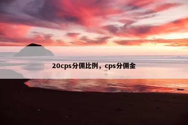 20cps分佣比例，cps分佣金