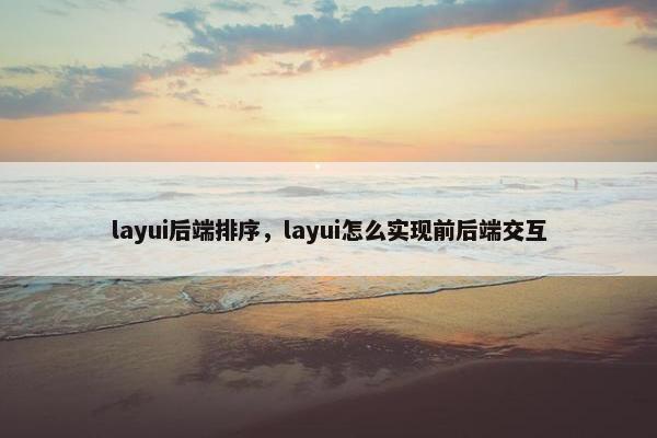 layui后端排序，layui怎么实现前后端交互