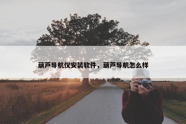 葫芦导航仪安装软件，葫芦导航怎么样