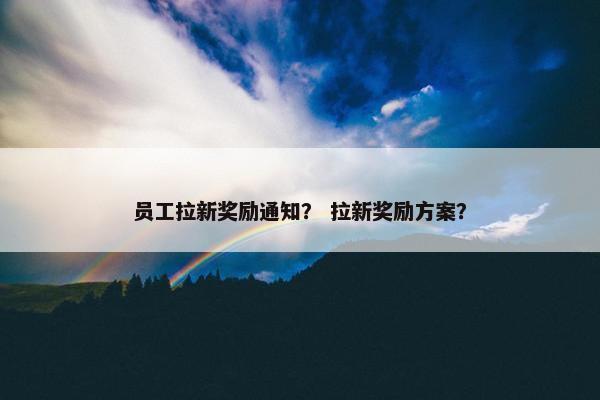 员工拉新奖励通知？ 拉新奖励方案？