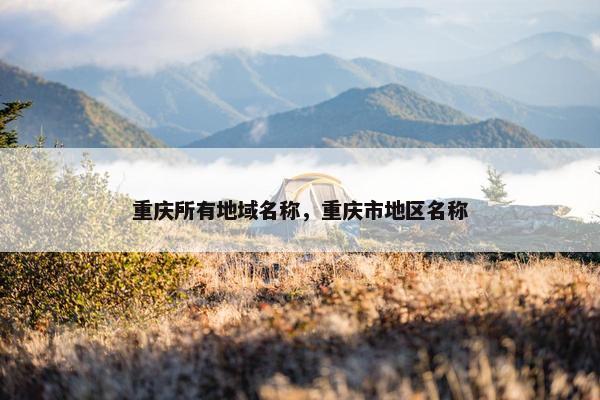 重庆所有地域名称，重庆市地区名称