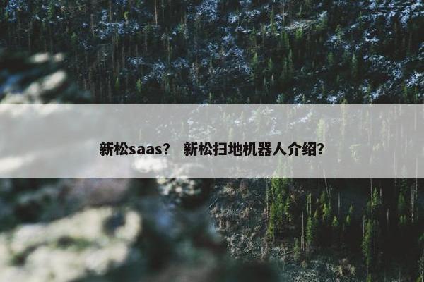 新松saas？ 新松扫地机器人介绍？