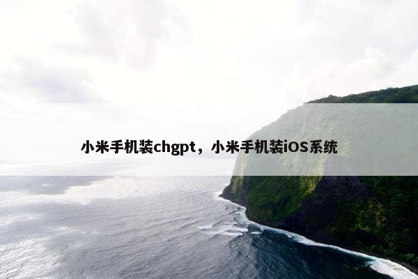 小米手机装chgpt，小米手机装iOS系统