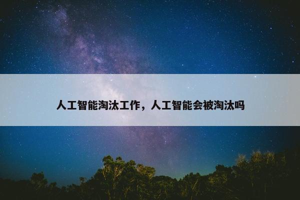 人工智能淘汰工作，人工智能会被淘汰吗