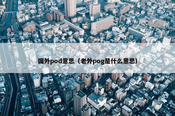 国外pod意思（老外pog是什么意思）
