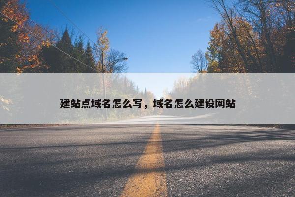 建站点域名怎么写，域名怎么建设网站