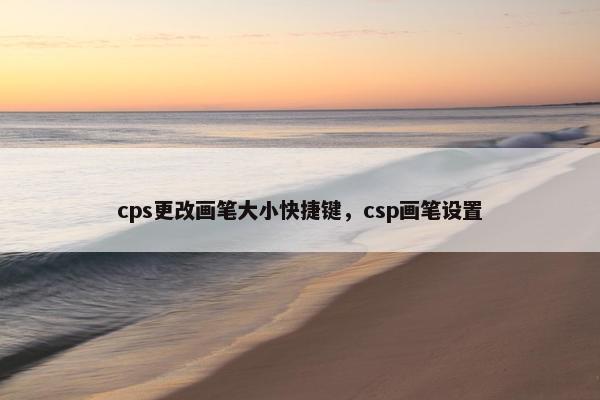 cps更改画笔大小快捷键，csp画笔设置