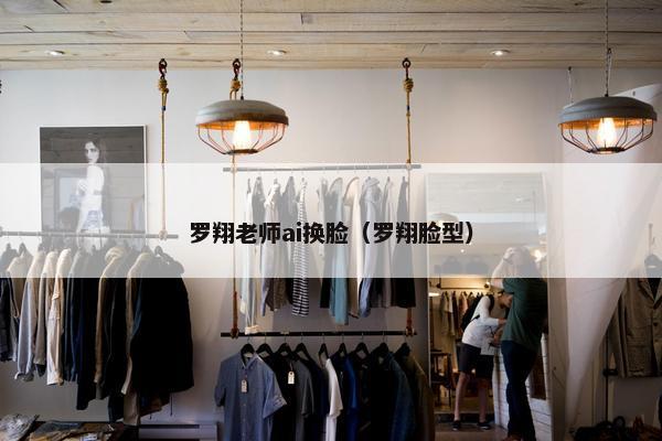 罗翔老师ai换脸（罗翔脸型）