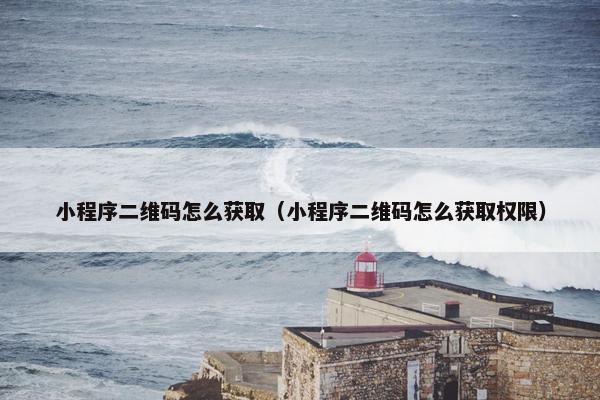 小程序二维码怎么获取（小程序二维码怎么获取权限）