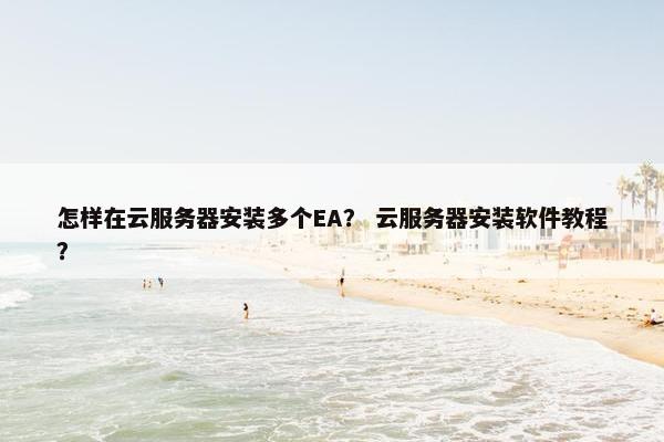 怎样在云服务器安装多个EA？ 云服务器安装软件教程？