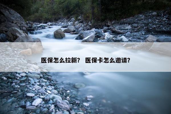 医保怎么拉新？ 医保卡怎么邀请？
