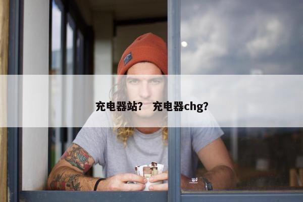 充电器站？ 充电器chg？