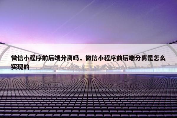 微信小程序前后端分离吗，微信小程序前后端分离是怎么实现的