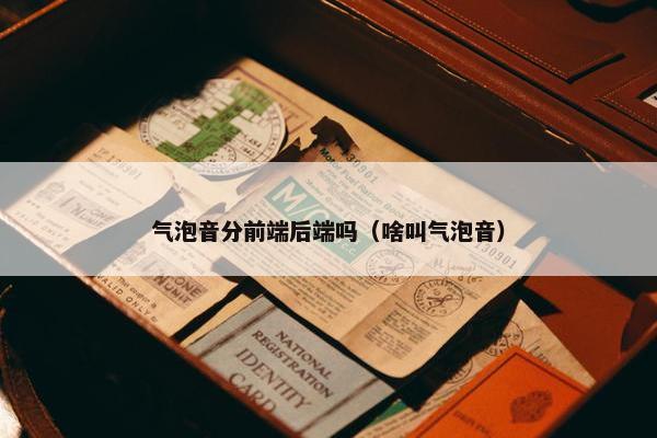 气泡音分前端后端吗（啥叫气泡音）