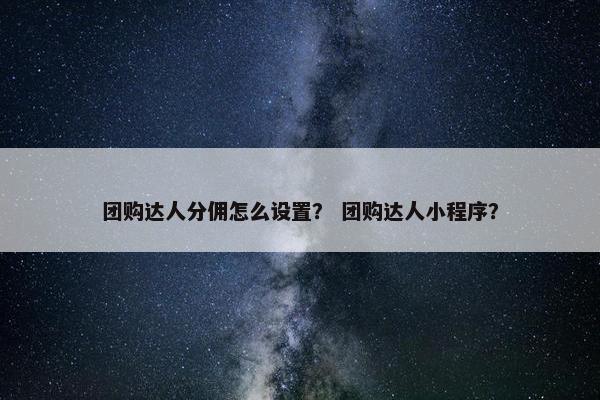 团购达人分佣怎么设置？ 团购达人小程序？