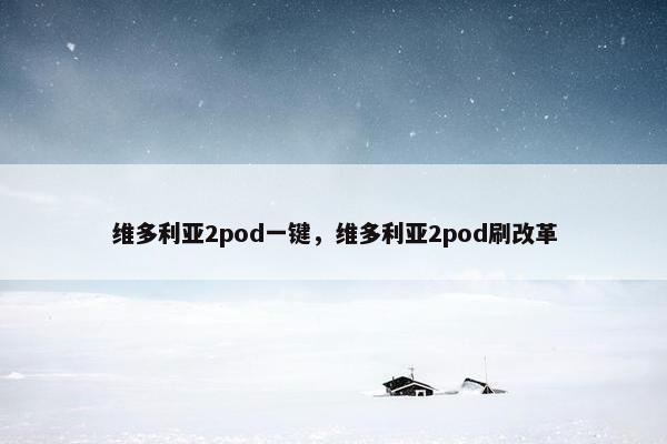 维多利亚2pod一键，维多利亚2pod刷改革