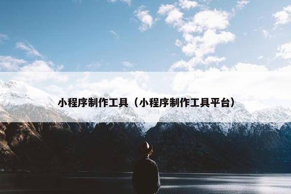 小程序制作工具（小程序制作工具平台）