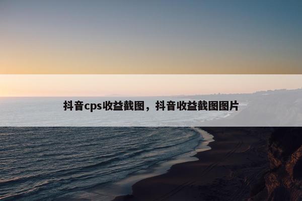 抖音cps收益截图，抖音收益截图图片
