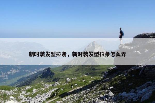 新时装发型拉条，新时装发型拉条怎么弄