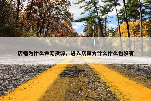 店铺为什么会无货源，进入店铺为什么什么也没有