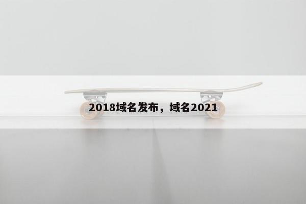 2018域名发布，域名2021