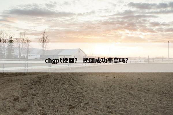 chgpt挽回？ 挽回成功率高吗？