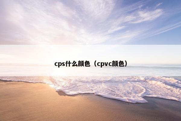 cps什么颜色（cpvc颜色）