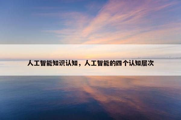 人工智能知识认知，人工智能的四个认知层次