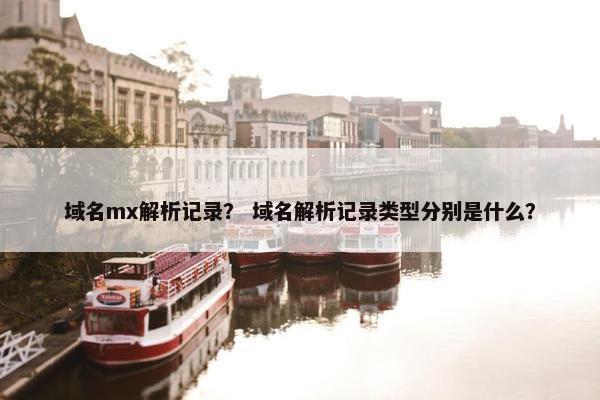 域名mx解析记录？ 域名解析记录类型分别是什么？