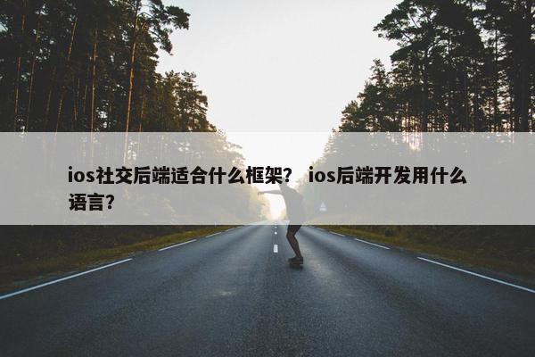ios社交后端适合什么框架？ ios后端开发用什么语言？