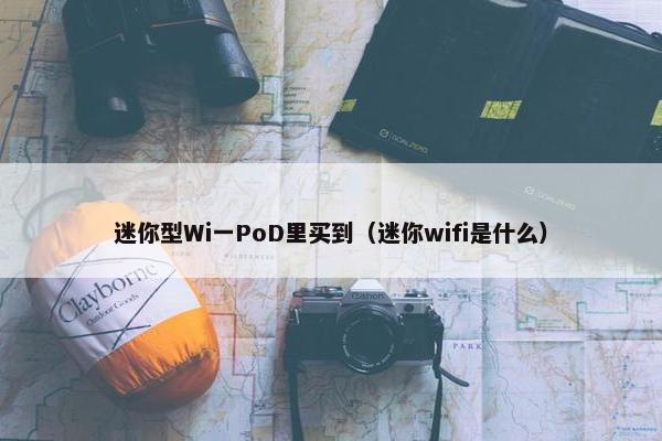 迷你型Wi一PoD里买到（迷你wifi是什么）