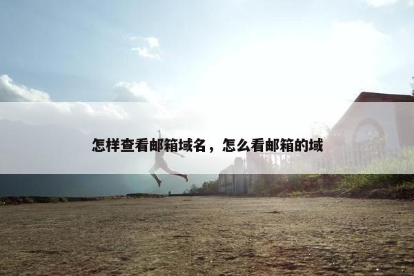 怎样查看邮箱域名，怎么看邮箱的域