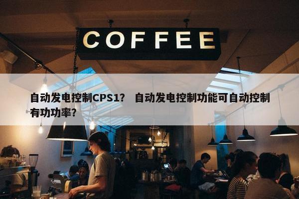 自动发电控制CPS1？ 自动发电控制功能可自动控制有功功率？