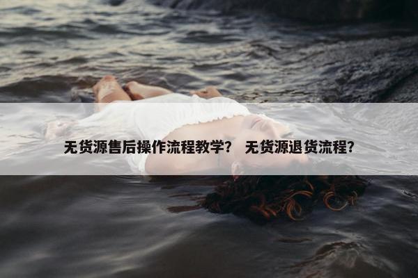 无货源售后操作流程教学？ 无货源退货流程？