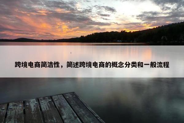 跨境电商简洁性，简述跨境电商的概念分类和一般流程