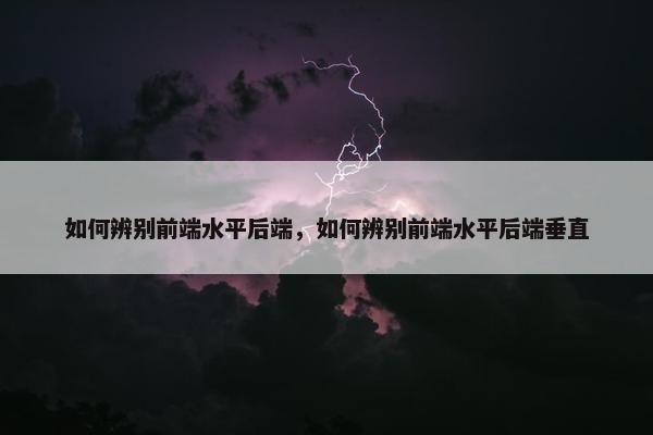 如何辨别前端水平后端，如何辨别前端水平后端垂直