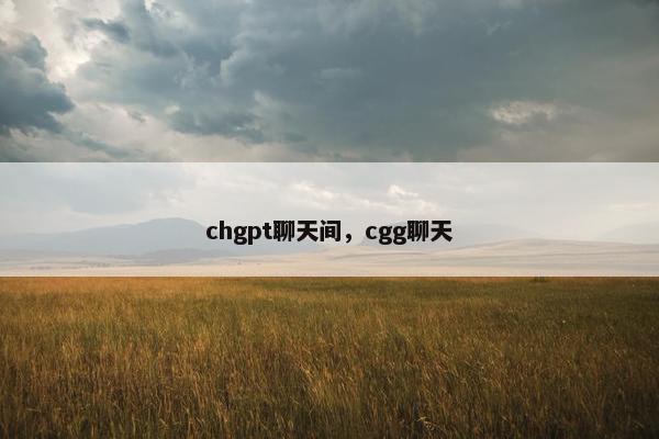 chgpt聊天间，cgg聊天