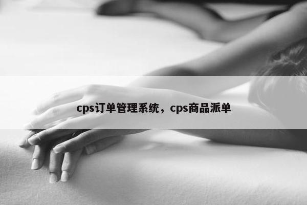 cps订单管理系统，cps商品派单